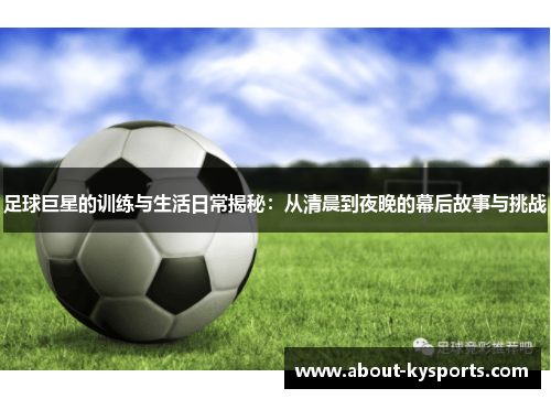 足球巨星的训练与生活日常揭秘：从清晨到夜晚的幕后故事与挑战