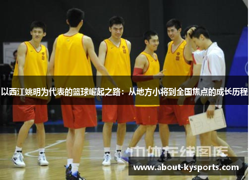 以西江姚明为代表的篮球崛起之路：从地方小将到全国焦点的成长历程