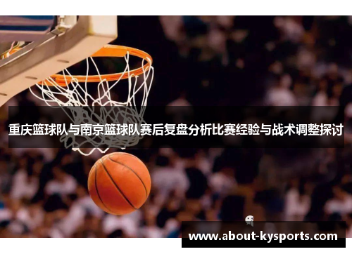 重庆篮球队与南京篮球队赛后复盘分析比赛经验与战术调整探讨