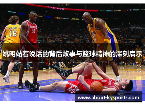 姚明站着说话的背后故事与篮球精神的深刻启示