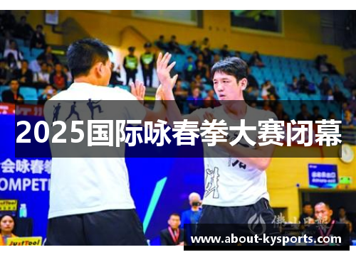 2025国际咏春拳大赛闭幕