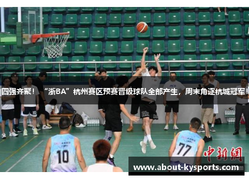 四强齐聚！ “浙BA”杭州赛区预赛晋级球队全部产生，周末角逐杭城冠军！