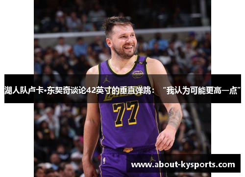 湖人队卢卡·东契奇谈论42英寸的垂直弹跳：“我认为可能更高一点”